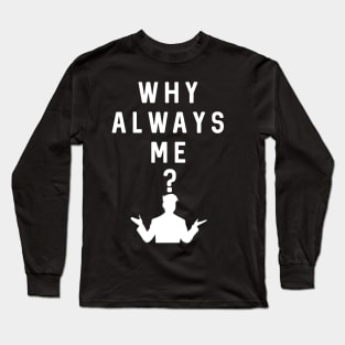 Why Always Me? Long Sleeve T-Shirt